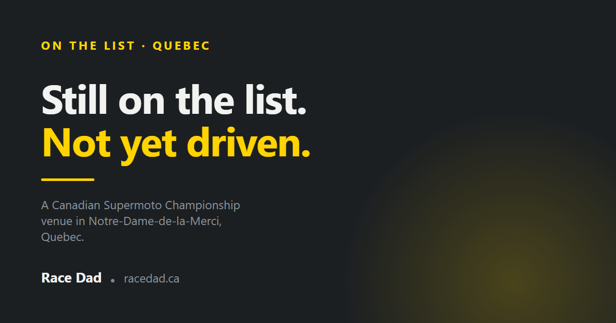 Title card reading "Still on the list. Not yet driven." for Race Dad, over the line: a Canadian Supermoto Championship venue in Notre-Dame-de-la-Merci, Quebec